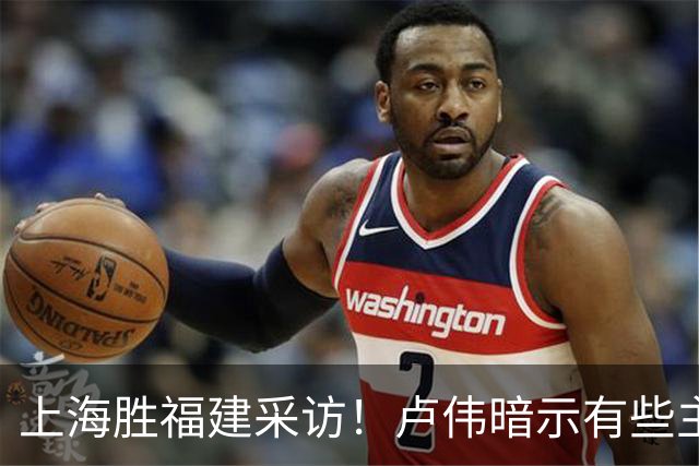 上海胜福建采访！卢伟暗示有些主力防守不好，王哲林现场处理伤势