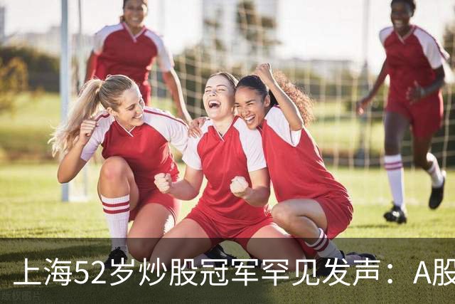 上海52岁炒股冠军罕见发声：A股如果迎来牛市，建议死磕十大口诀