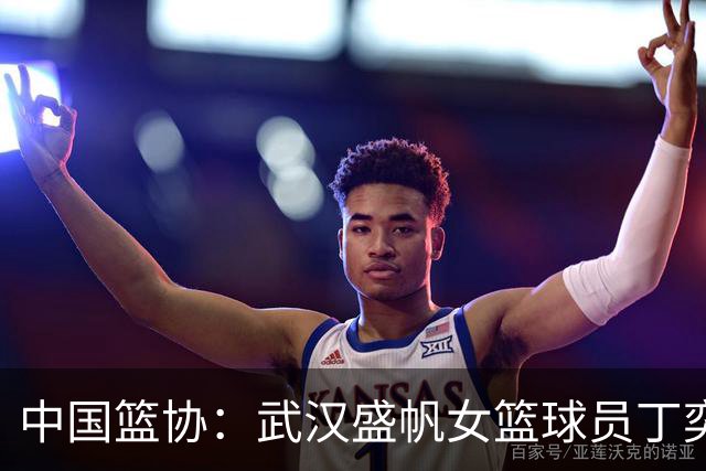 中国篮协：武汉盛帆女篮球员丁奕可停赛八场