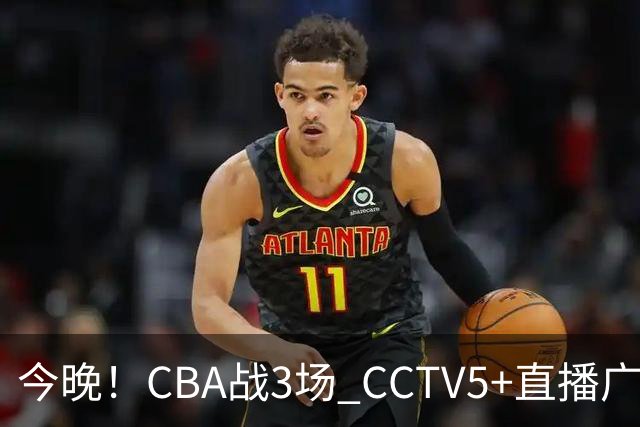 今晚！CBA战3场 CCTV5+直播广东男篮，上海男篮+浙江广厦分别出战