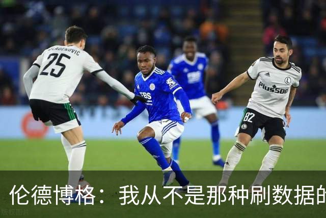 伦德博格：我从不是那种刷数据的人 不想为了破纪录把比赛搞砸