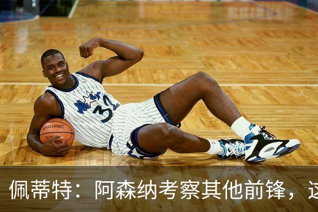 佩蒂特：阿森纳考察其他前锋，这让约克雷斯明确他已不再受欢迎
