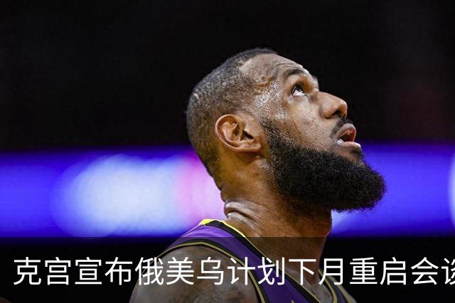 克宫宣布俄美乌计划下月重启会谈