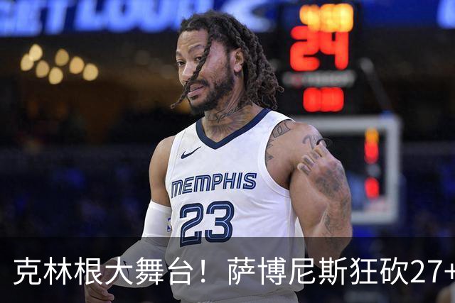 克林根大舞台！萨博尼斯狂砍27+19+10，杨瀚森苦守一场，他该上场