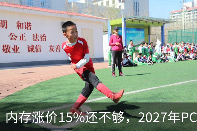 内存涨价15%还不够，2027年PC内存可能更难买