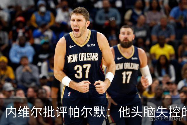 内维尔批评帕尔默：他头脑失控的行为很愚蠢，罗杰斯也该吃到红牌