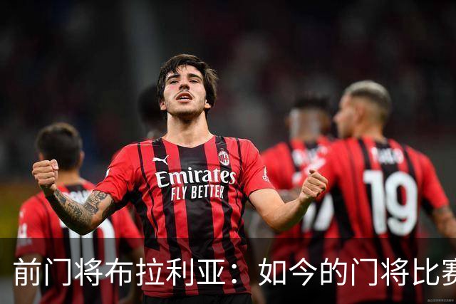 前门将布拉利亚：如今的门将比赛参与过多，也就更容易失误