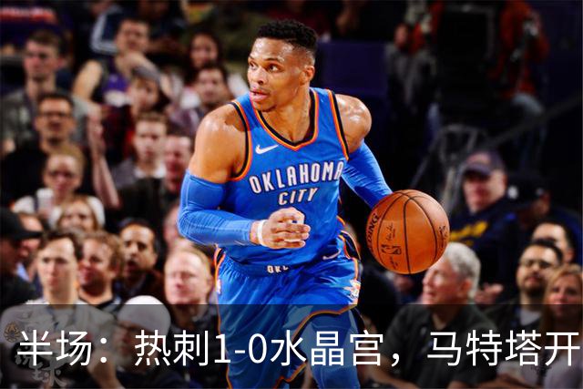 半场：热刺1-0水晶宫，马特塔开场直红，格雷破门
