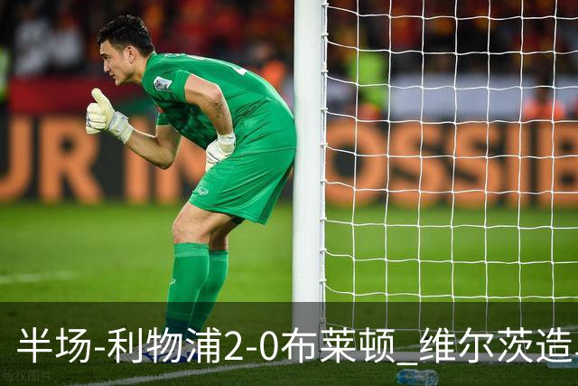 半场-利物浦2-0布莱顿 维尔茨造乌龙伊萨克建功巴尔科拉送助攻
