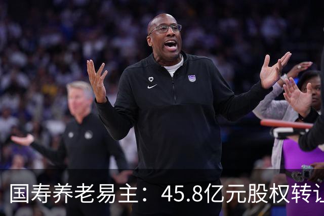 国寿养老易主：45.8亿元股权转让背后的养老金融布局