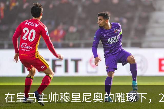 在皇马主帅穆里尼奥的雕琢下，21岁皇马中卫迎来心智和球技双重蜕变