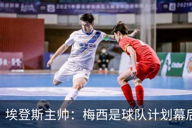 埃登斯主帅：梅西是球队计划幕后主导者，目标站稳脚跟再升级
