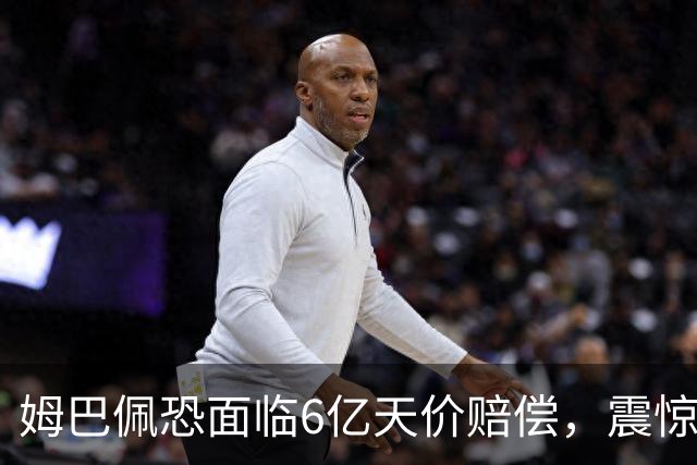 姆巴佩恐面临6亿天价赔偿，震惊全球！