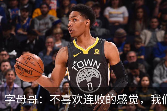 字母哥：不喜欢连败的感觉，我们必须沉住气