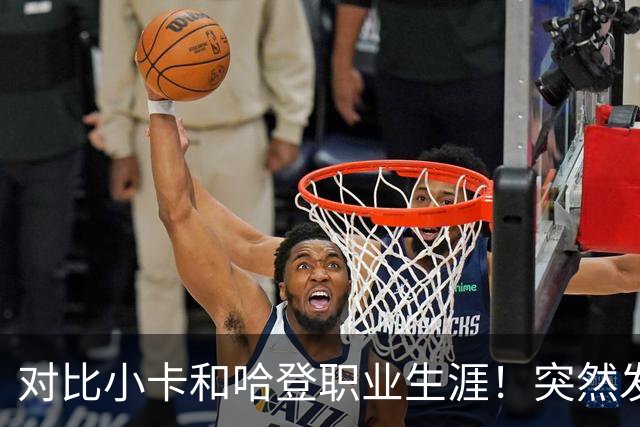 对比小卡和哈登职业生涯！突然发现，简直就是两个极端