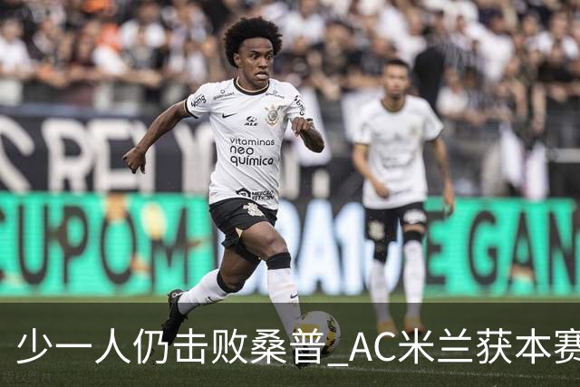 少一人仍击败桑普 AC米兰获本赛季客场首胜