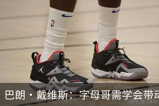 巴朗·戴维斯：字母哥需学会带动队友，巨星与他搭档反而更难