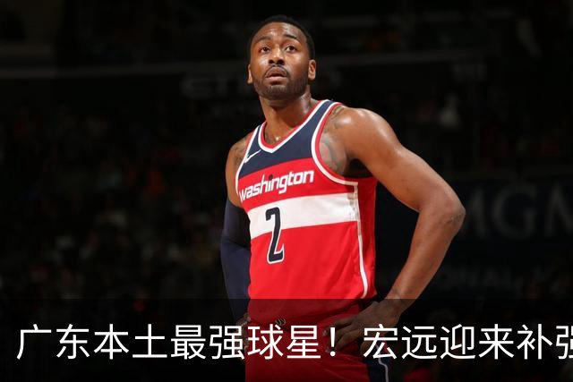 广东本土最强球星！宏远迎来补强机会，陈老板送出徐杰？‍