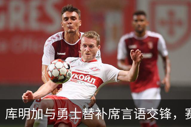库明加与勇士替补席言语交锋，赛后回应：远超篮球
