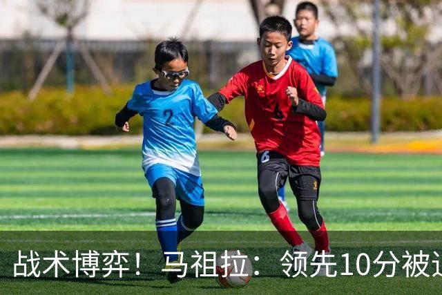 战术博弈！马祖拉：领先10分被追到3分不叫暂停？我故意这么做的