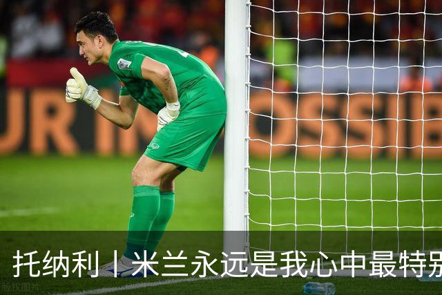 托纳利丨米兰永远是我心中最特别的俱乐部