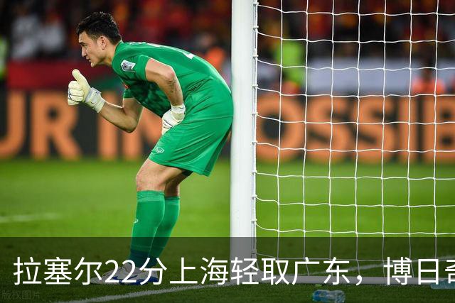 拉塞尔22分上海轻取广东，博日奇22分广东已经无关强队