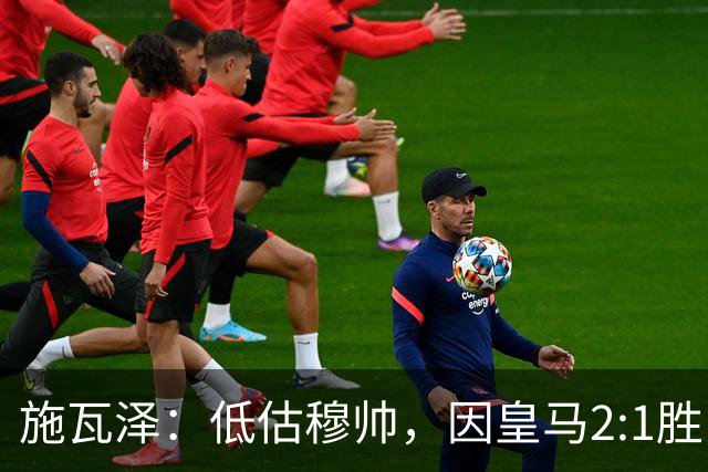 施瓦泽：低估穆帅，因皇马2:1胜巴萨