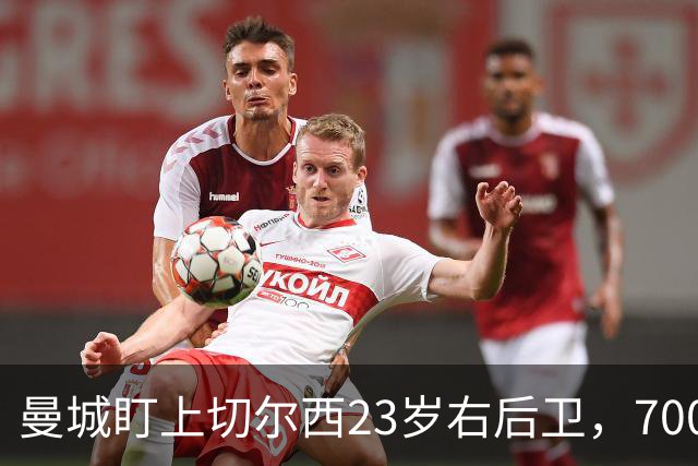 曼城盯上切尔西23岁右后卫，7000万标价已松动