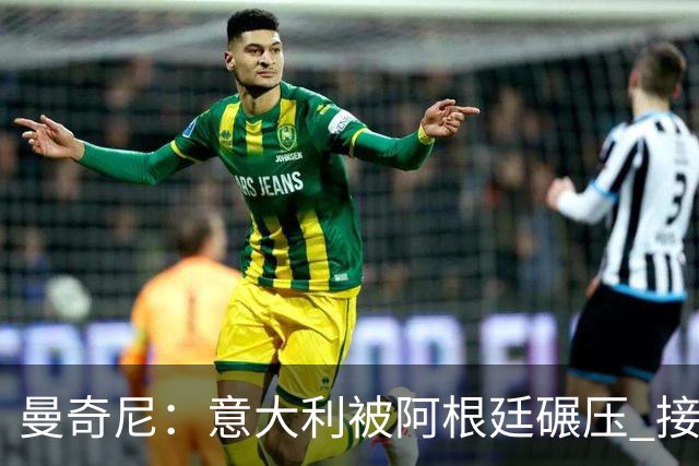 曼奇尼：意大利被阿根廷碾压 接下去将全面革新