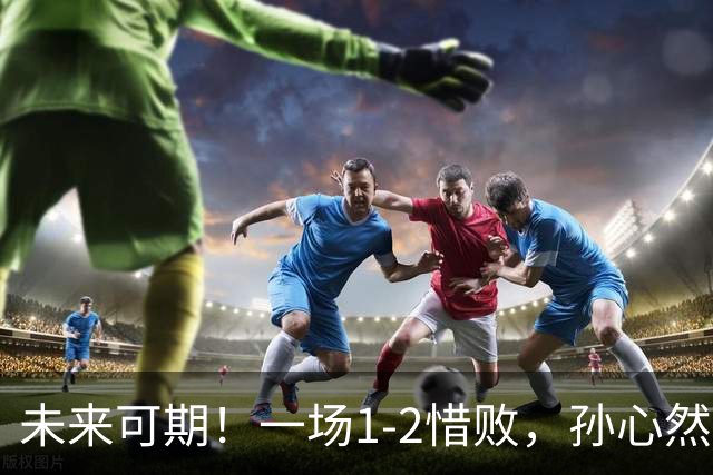 未来可期！一场1-2惜败，孙心然暴露最大短板，浪费3赛点情绪崩溃