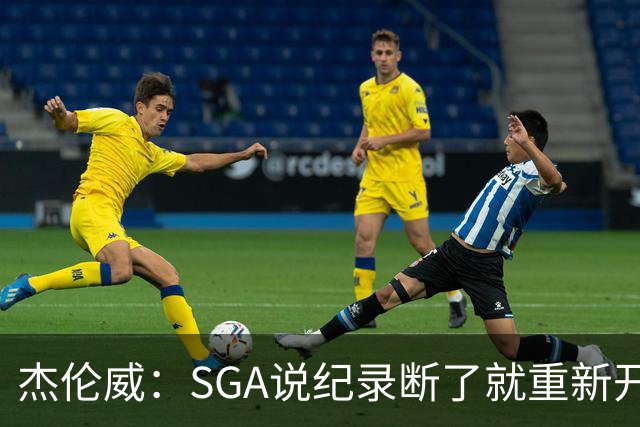 杰伦威：SGA说纪录断了就重新开始，141场电子游戏都难做到