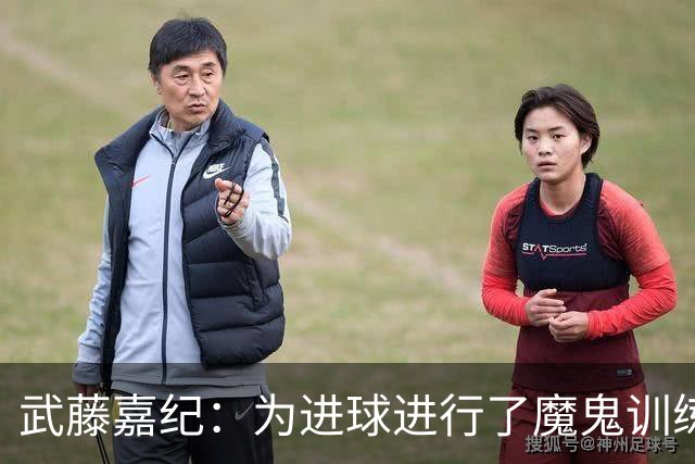 武藤嘉纪：为进球进行了魔鬼训练，要用数据证明自己