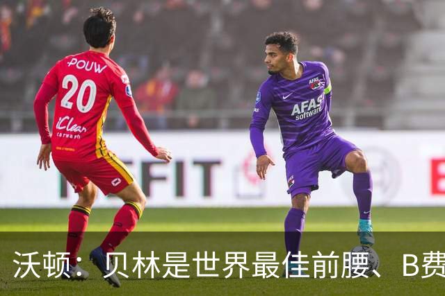 沃顿：贝林是世界最佳前腰、B费排第二；凯恩最应该拿金球奖