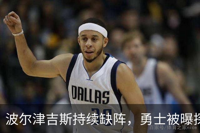 波尔津吉斯持续缺阵，勇士被曝探索交易路线