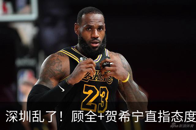 深圳乱了！顾全+贺希宁直指态度，官方发文道歉，球员都不想打了