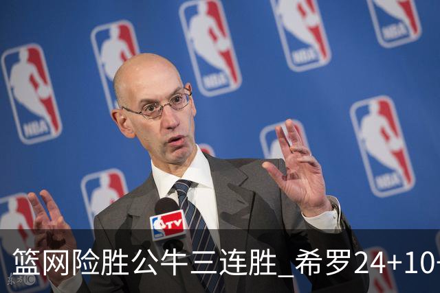 篮网险胜公牛三连胜 希罗24+10+9热火轻取奇才