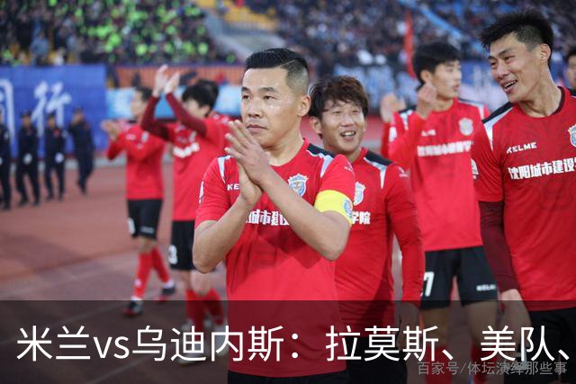 米兰vs乌迪内斯：拉莫斯、美队、哈钦森先发，魔笛、亚沙里出战
