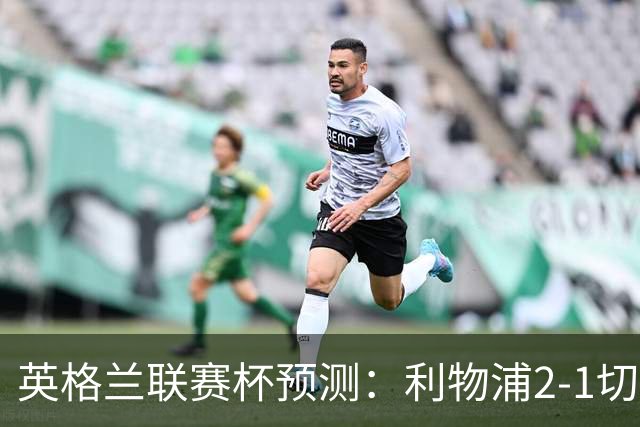 英格兰联赛杯预测：利物浦2-1切尔西，曼城2-1,阿森纳2-0,维拉2-1