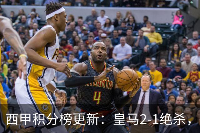 西甲积分榜更新：皇马2-1绝杀，终结巴萨金身，前三仅差3分！