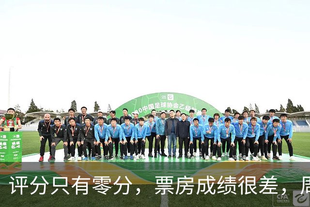 评分只有零分，票房成绩很差，周星驰《功夫女足》海外惨败