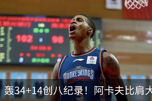 轰34+14创八纪录！阿卡夫比肩大O詹皇 美记：体内蕴藏全明星潜质