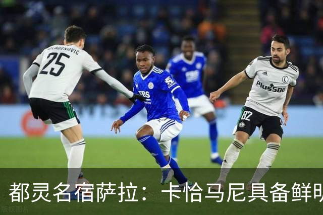 都灵名宿萨拉：卡恰马尼具备鲜明的个人特点，值得继续关注