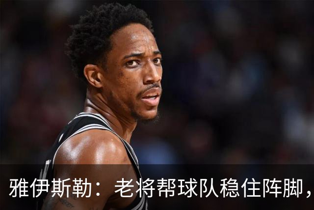 雅伊斯勒：老将帮球队稳住阵脚，就是把首发平均年龄拉高了