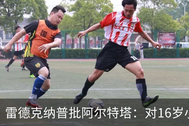 雷德克纳普批阿尔特塔：对16岁小将太凶了