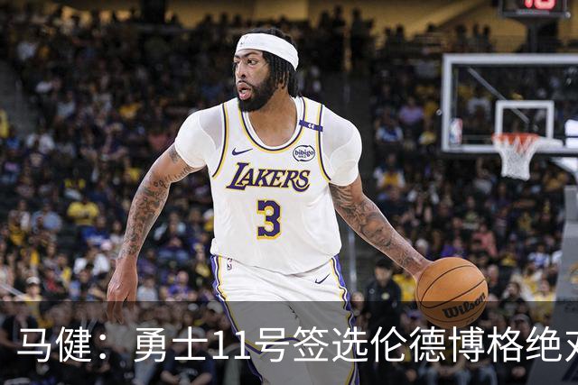 马健：勇士11号签选伦德博格绝对赚，他能成库里冲冠拼图