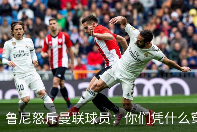 鲁尼怒斥曼联球员：你们凭什么穿这件球衣