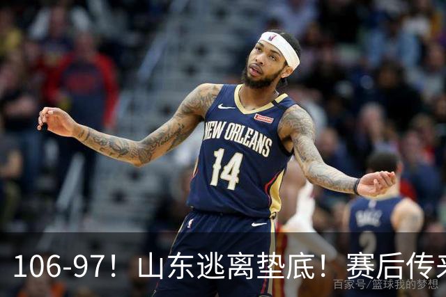 106-97！山东逃离垫底！赛后传来邱彪最新消息，王岚嵚说的很实在