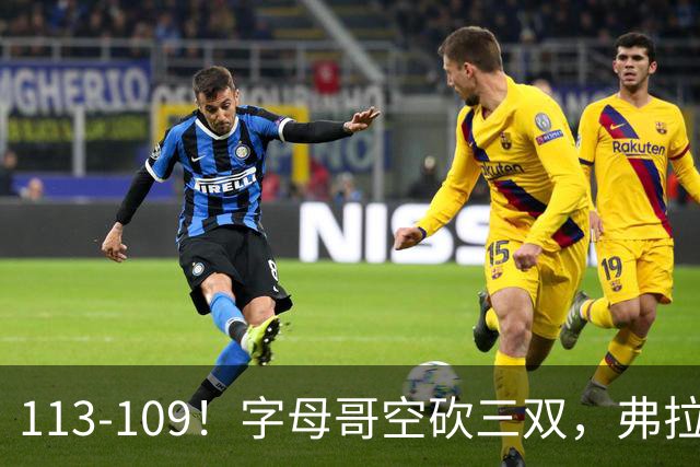113-109！字母哥空砍三双，弗拉格29分11助，独行侠送热火4连败