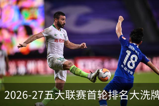 2026-27五大联赛首轮排名大洗牌：英超西甲胶着，法甲格局生变