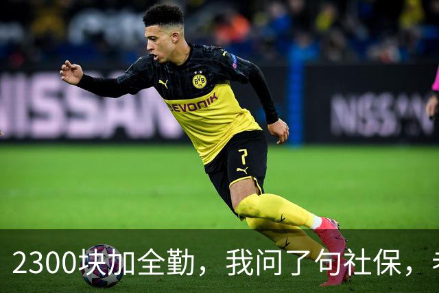 2300块加全勤，我问了句社保，老板脸一沉：你去别家吧